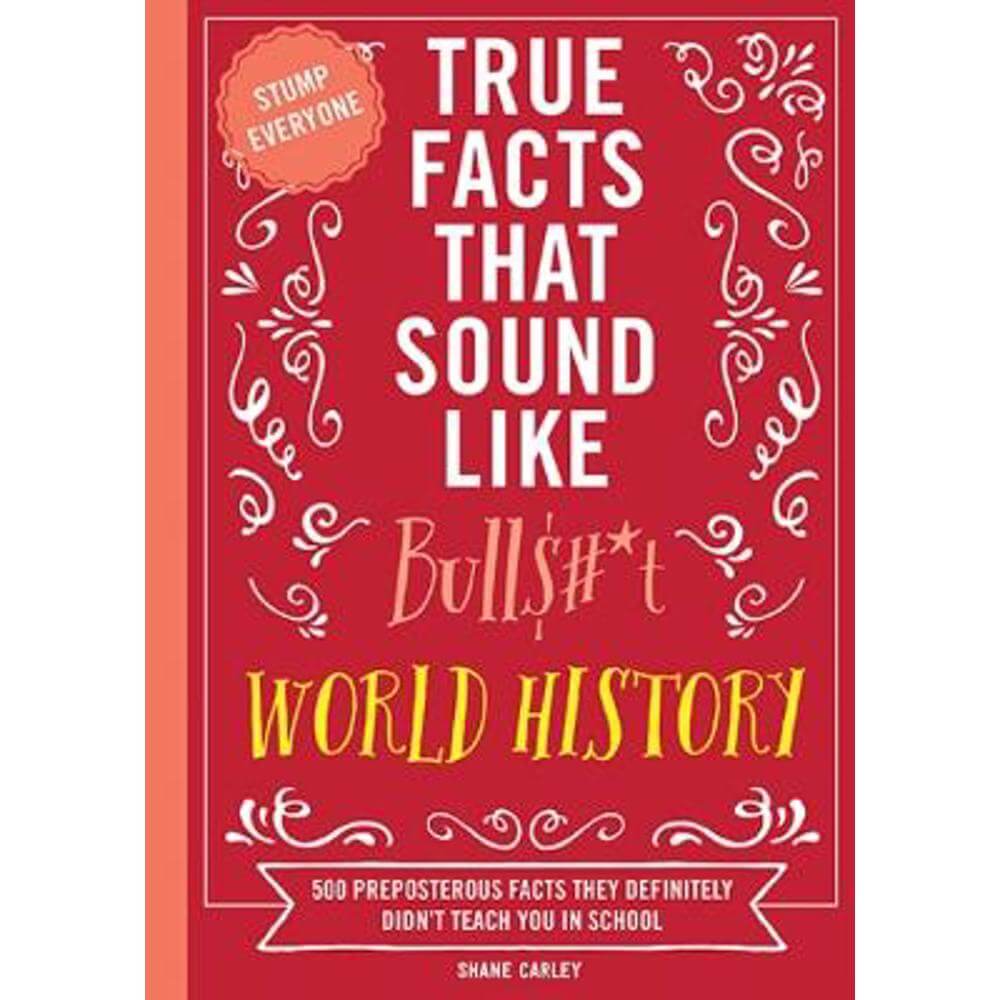 True Facts That Sound Like Bull$#*t: World History: 500 Preposterous Facts They Definitely Didn't Teach You in School (Paperback) - Shane Carley